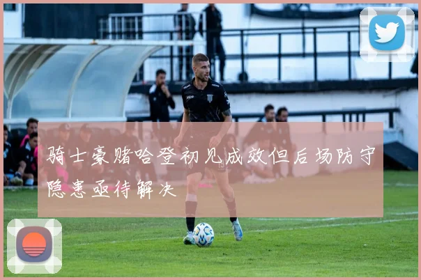 骑士豪赌哈登初见成效但后场防守隐患亟待解决